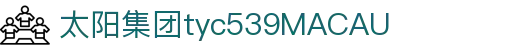 太阳成集团tyc539(集团)官方网站-Macau Sun City